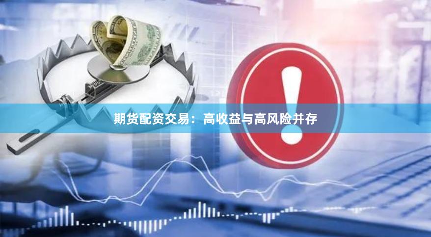 期货配资交易：高收益与高风险并存