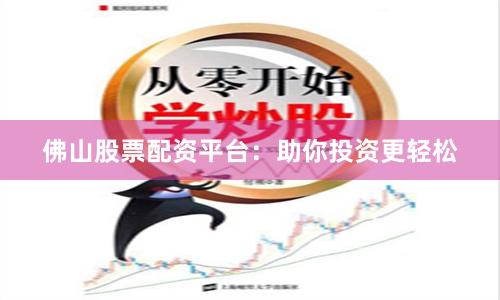 佛山股票配资平台：助你投资更轻松