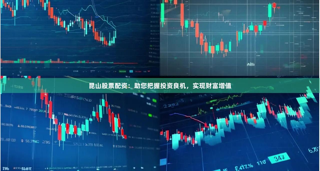 昆山股票配资：助您把握投资良机，实现财富增值