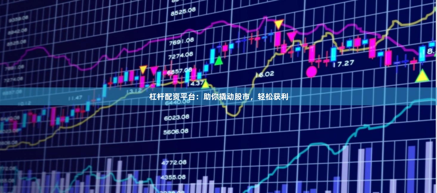杠杆配资平台：助你撬动股市，轻松获利