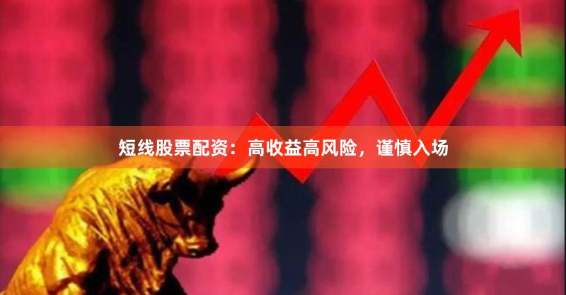 短线股票配资：高收益高风险，谨慎入场