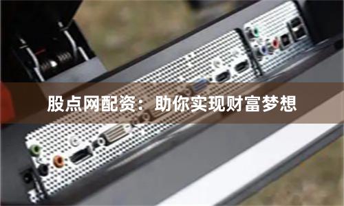 股点网配资：助你实现财富梦想