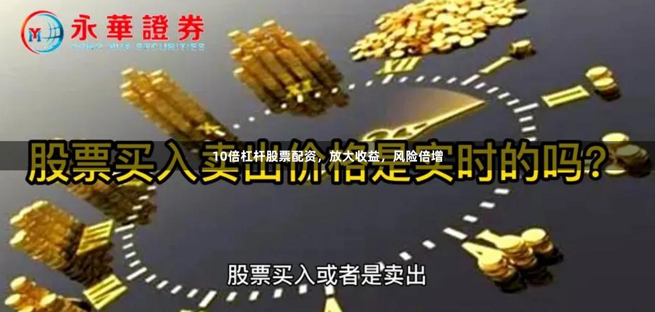 10倍杠杆股票配资，放大收益，风险倍增