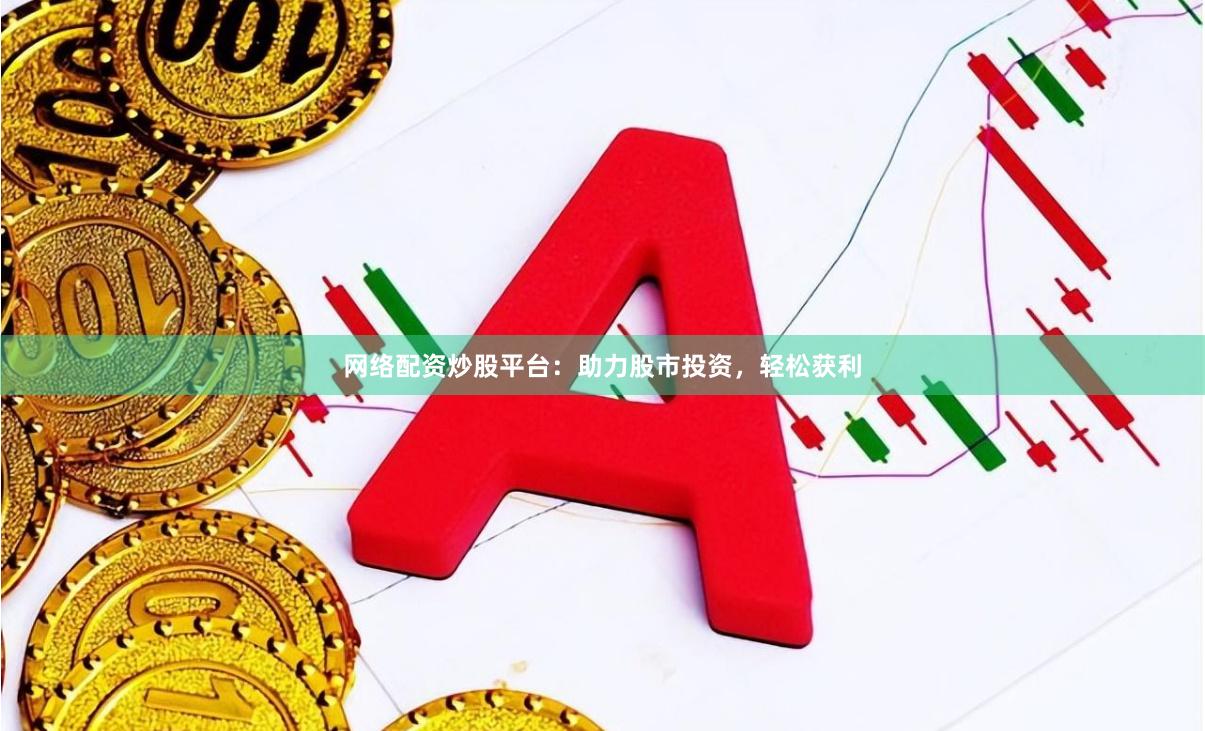 网络配资炒股平台：助力股市投资，轻松获利