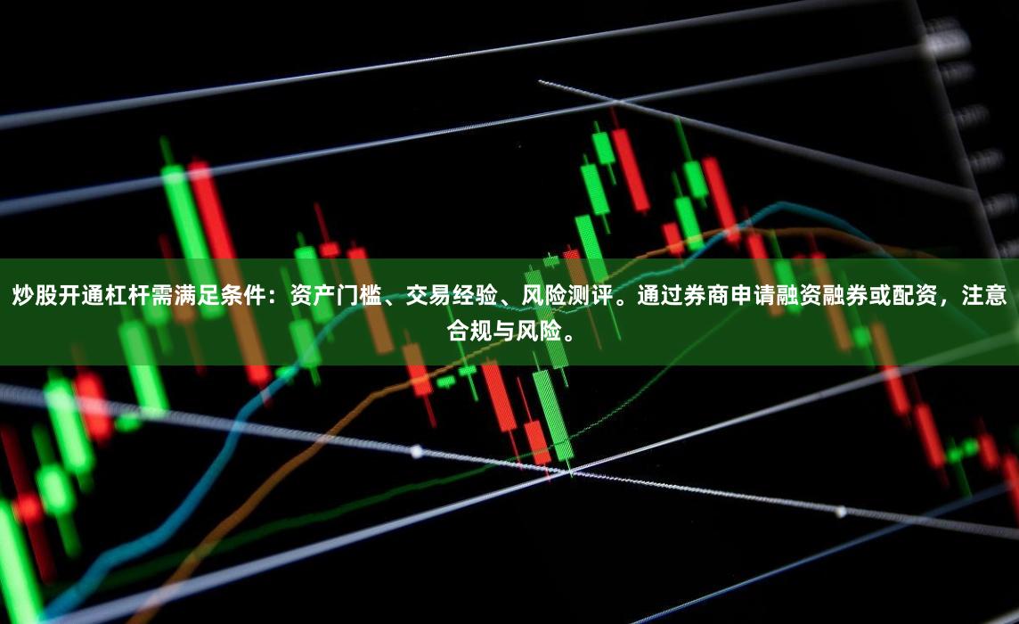 炒股开通杠杆需满足条件：资产门槛、交易经验、风险测评。通过券商申请融资融券或配资，注意合规与风险。