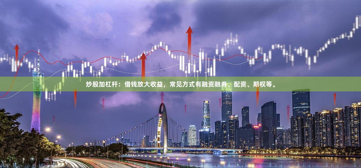炒股加杠杆：借钱放大收益，常见方式有融资融券、配资、期权等。