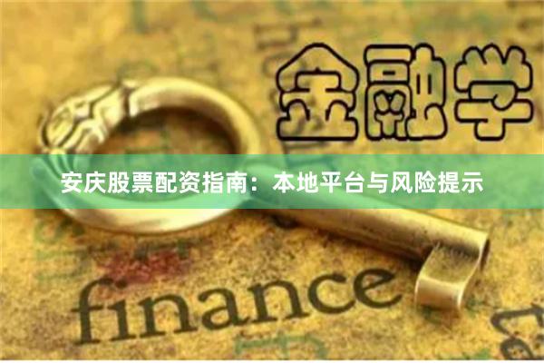 安庆股票配资指南：本地平台与风险提示