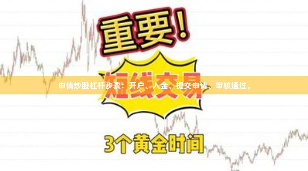申请炒股杠杆步骤：开户、入金、提交申请、审核通过。