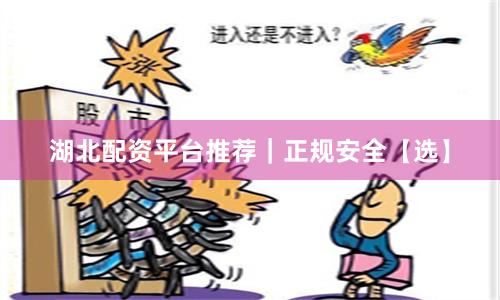 湖北配资平台推荐｜正规安全【选】