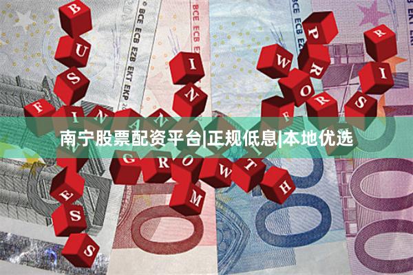 南宁股票配资平台|正规低息|本地优选