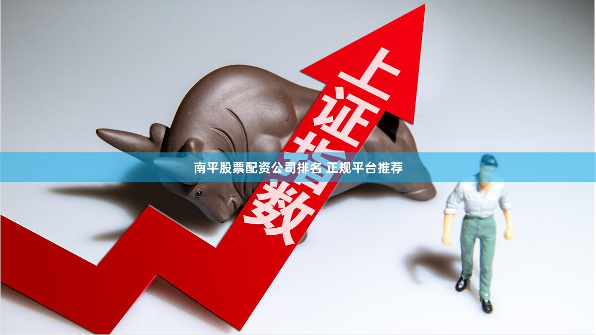 南平股票配资公司排名 正规平台推荐