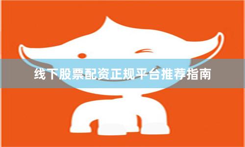 线下股票配资正规平台推荐指南