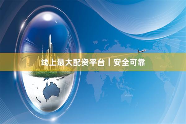 线上最大配资平台｜安全可靠