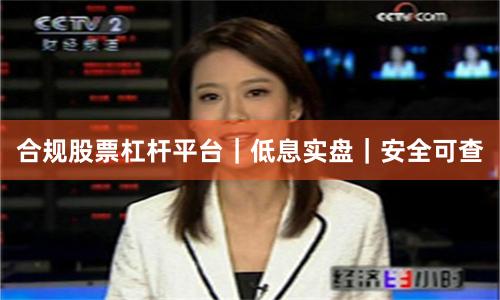 合规股票杠杆平台｜低息实盘｜安全可查