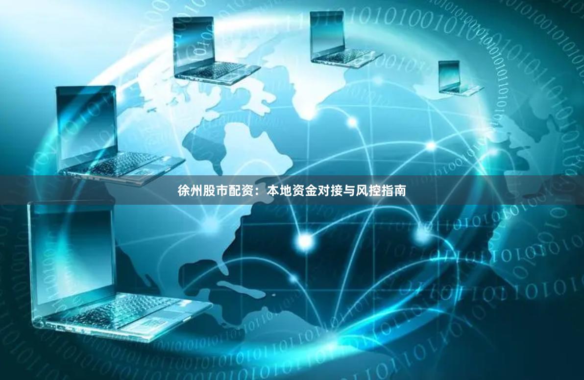 徐州股市配资：本地资金对接与风控指南